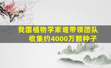 我国植物学家谁带领团队收集约4000万颗种子