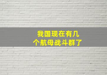 我国现在有几个航母战斗群了