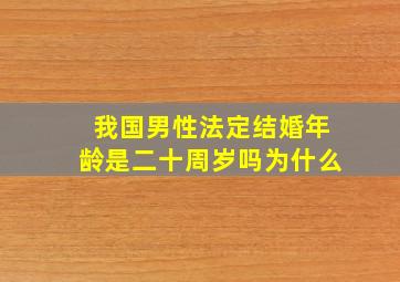 我国男性法定结婚年龄是二十周岁吗为什么