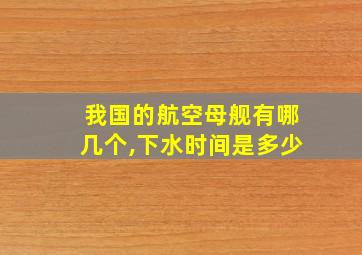 我国的航空母舰有哪几个,下水时间是多少