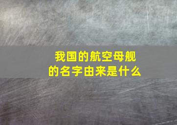 我国的航空母舰的名字由来是什么