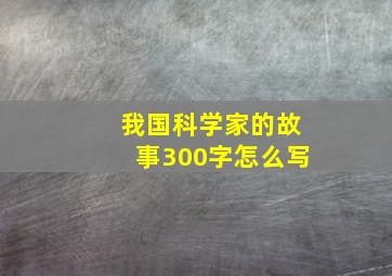 我国科学家的故事300字怎么写