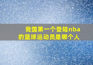 我国第一个登陆nba的篮球运动员是哪个人