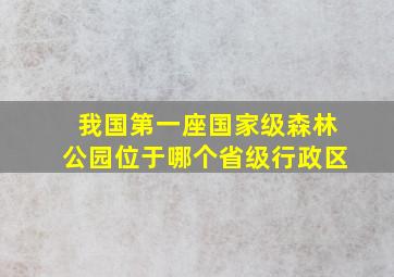 我国第一座国家级森林公园位于哪个省级行政区