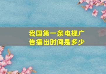 我国第一条电视广告播出时间是多少