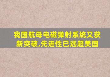 我国航母电磁弹射系统又获新突破,先进性已远超美国