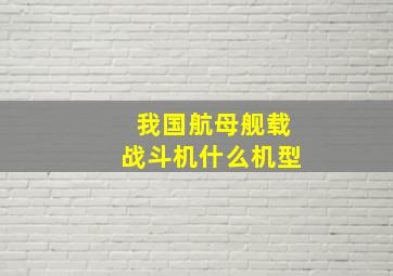 我国航母舰载战斗机什么机型