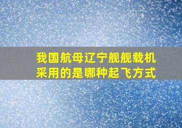 我国航母辽宁舰舰载机采用的是哪种起飞方式