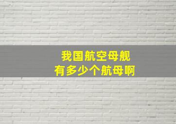 我国航空母舰有多少个航母啊