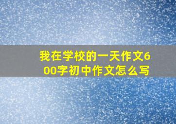 我在学校的一天作文600字初中作文怎么写