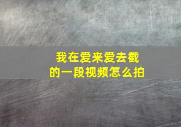 我在爱来爱去截的一段视频怎么拍