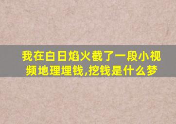 我在白日焰火截了一段小视频地理埋钱,挖钱是什么梦