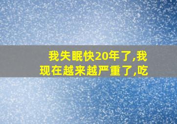 我失眠快20年了,我现在越来越严重了,吃