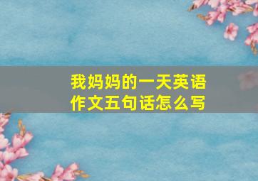 我妈妈的一天英语作文五句话怎么写