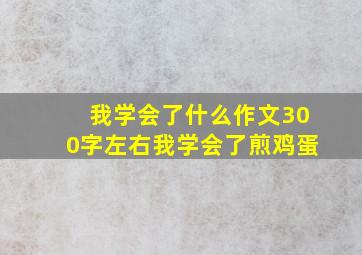 我学会了什么作文300字左右我学会了煎鸡蛋