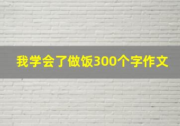 我学会了做饭300个字作文