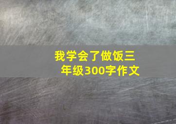 我学会了做饭三年级300字作文