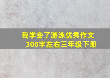 我学会了游泳优秀作文300字左右三年级下册