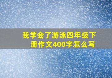 我学会了游泳四年级下册作文400字怎么写