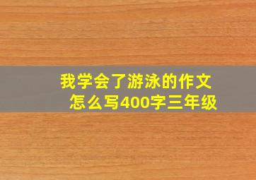 我学会了游泳的作文怎么写400字三年级