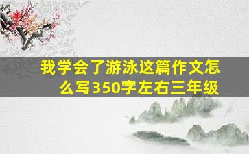 我学会了游泳这篇作文怎么写350字左右三年级