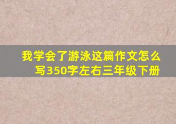 我学会了游泳这篇作文怎么写350字左右三年级下册