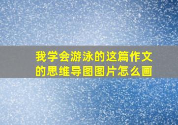 我学会游泳的这篇作文的思维导图图片怎么画