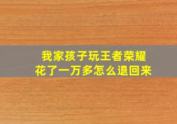 我家孩子玩王者荣耀花了一万多怎么退回来