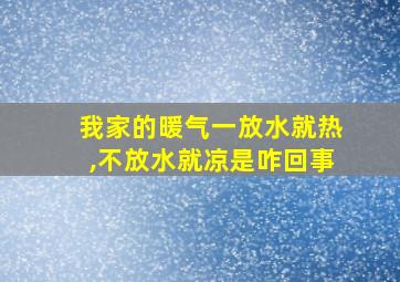 我家的暖气一放水就热,不放水就凉是咋回事