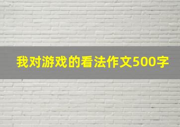 我对游戏的看法作文500字