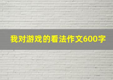 我对游戏的看法作文600字