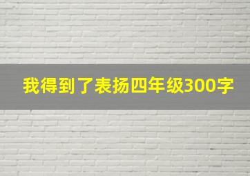 我得到了表扬四年级300字