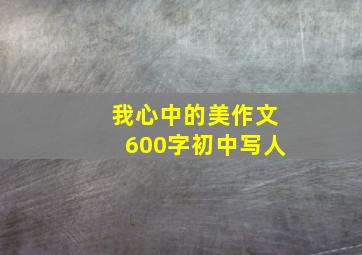 我心中的美作文600字初中写人