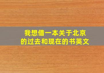 我想借一本关于北京的过去和现在的书英文