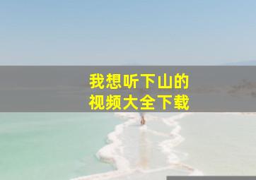 我想听下山的视频大全下载