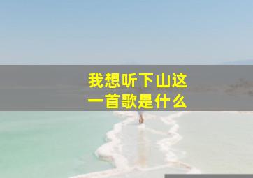 我想听下山这一首歌是什么