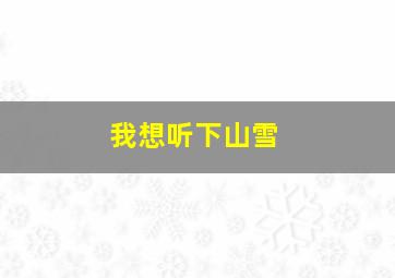 我想听下山雪