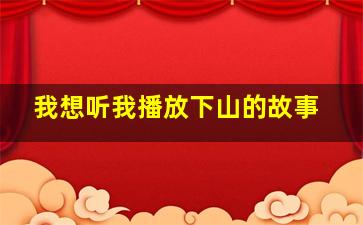 我想听我播放下山的故事