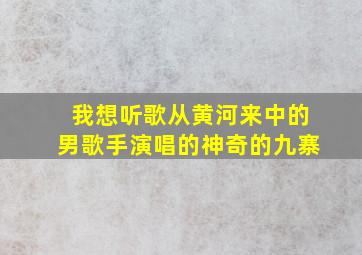 我想听歌从黄河来中的男歌手演唱的神奇的九寨