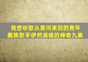 我想听歌从黄河来你的青年藏族歌手伊然演唱的神奇九寨