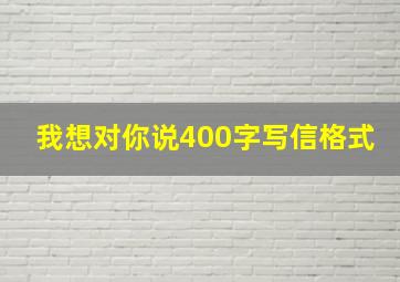 我想对你说400字写信格式