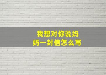 我想对你说妈妈一封信怎么写