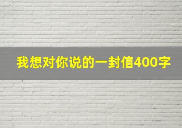 我想对你说的一封信400字