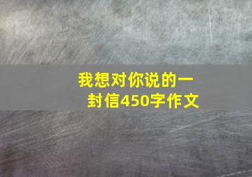 我想对你说的一封信450字作文