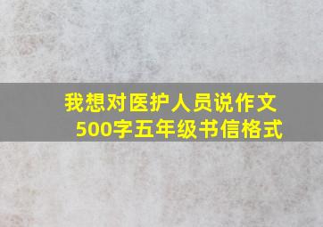 我想对医护人员说作文500字五年级书信格式