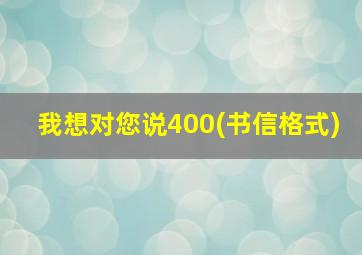 我想对您说400(书信格式)