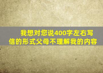 我想对您说400字左右写信的形式父母不理解我的内容