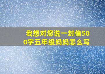 我想对您说一封信500字五年级妈妈怎么写