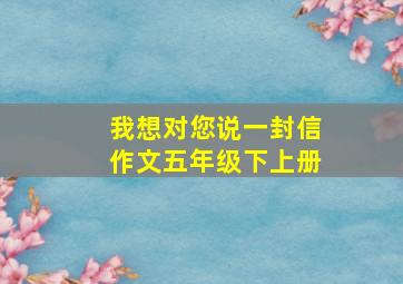 我想对您说一封信作文五年级下上册