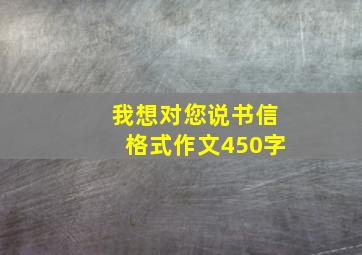 我想对您说书信格式作文450字